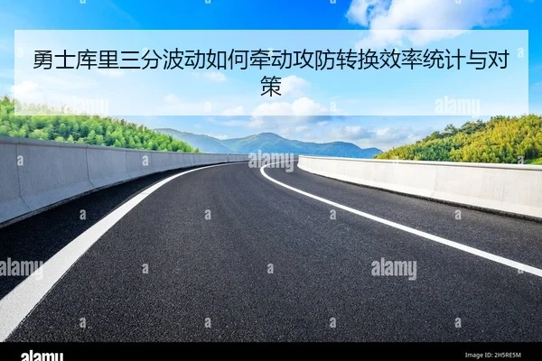 勇士库里三分波动如何牵动攻防转换效率统计与对策